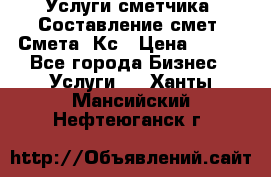 Услуги сметчика. Составление смет. Смета, Кс › Цена ­ 500 - Все города Бизнес » Услуги   . Ханты-Мансийский,Нефтеюганск г.